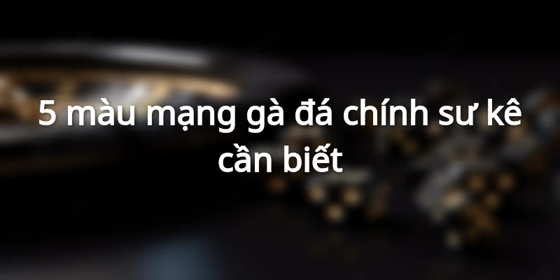 Hôm Nay Đá Gà Màu Gì Ngon? Cách Xem Màu Gà Đá Chuẩn