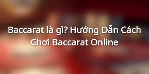 Baccarat là gì? Hướng Dẫn Cách Chơi Baccarat Online