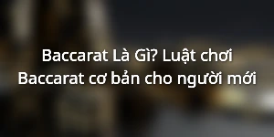 Baccarat Là Gì? Luật chơi Baccarat cơ bản cho người mới