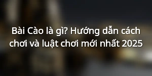 Bài Cào là gì? Hướng dẫn cách chơi và luật chơi mới nhất 2025