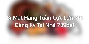 Bí Mật Hàng Tuần Cực Lớn Khi Đăng Ký Tại Nhà 789bet