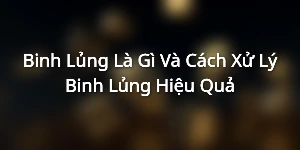 Binh Lủng Là Gì Và Cách Xử Lý Binh Lủng Hiệu Quả