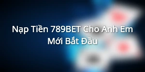 Nạp Tiền 789BET Cho Anh Em Mới Bắt Đầu