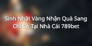 Sinh Nhật Vàng Nhận Quà Sang - Chỉ Có Tại Nhà Cái 789bet
