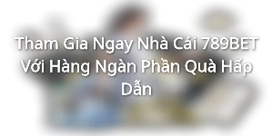 Tham Gia Ngay Nhà Cái 789BET Với Hàng Ngàn Phần Quà Hấp Dẫn