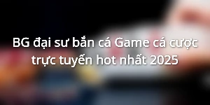 BG đại sư bắn cá - Game cá cược trực tuyến hot nhất 2025