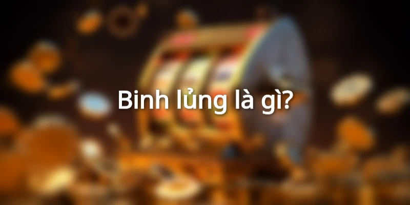 Binh Lủng Là Gì Và Cách Xử Lý Binh Lủng Hiệu Quả