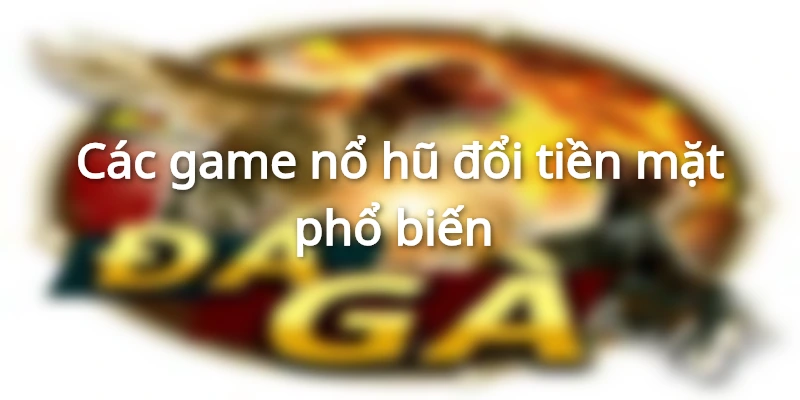 Tổng Hợp Các game Nổ Hũ Đổi Tiền Mặt Hay Nhất
