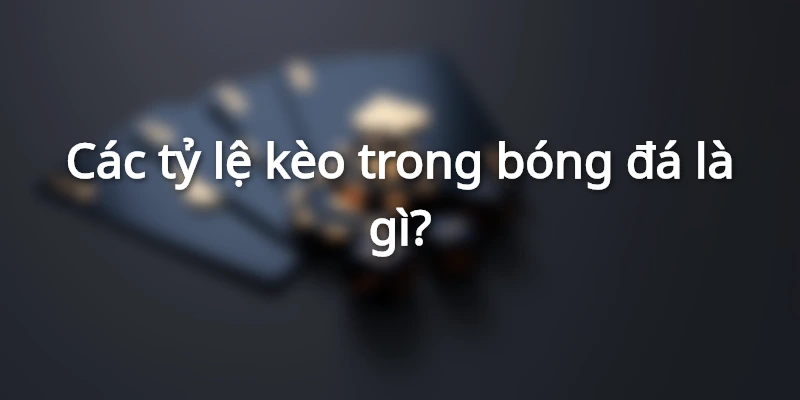 789BET - Tất Tần Tật Các Tỷ Lệ Kèo Trong Bóng Đá
