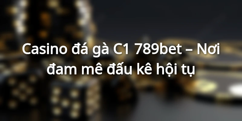 Casino Đá Gà C1 Lý Tưởng, Cho Trải Nghiệm Đỉnh Cao