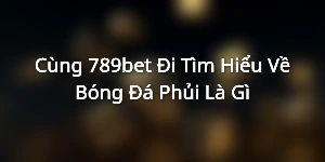 Cùng 789bet Đi Tìm Hiểu Về Bóng Đá Phủi Là Gì