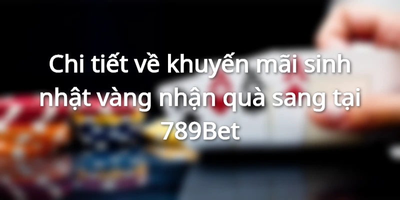 Sinh Nhật Vàng Nhận Quà Sang - Chỉ Có Tại Nhà Cái 789bet
