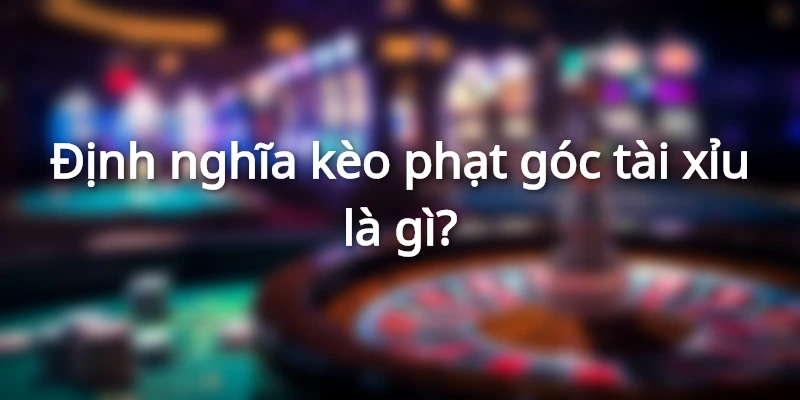 Kinh Nghiệm Đánh Kèo Phạt Góc Tài Xỉu Đạt Tỷ Lệ Thắng Cao