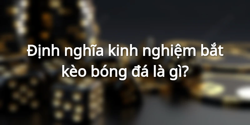 Chuyên Gia Chia Sẻ Kinh Nghiệm Bắt Kèo Bóng Đá