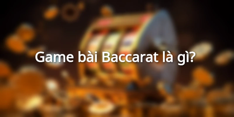 Baccarat Là Gì? Luật chơi Baccarat cơ bản cho người mới