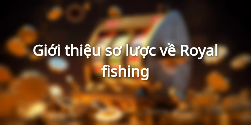 Royal Fishing | Game Bắn Cá Kiếm Tiền Siêu Dễ Tại 789BET