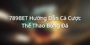 789BET - Hướng Dẫn Cá Cược Thể Thao Bóng Đá