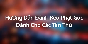 Hướng Dẫn Đánh Kèo Phạt Góc Dành Cho Các Tân Thủ