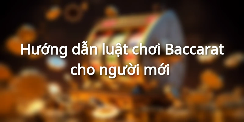 Baccarat Là Gì? Luật chơi Baccarat cơ bản cho người mới