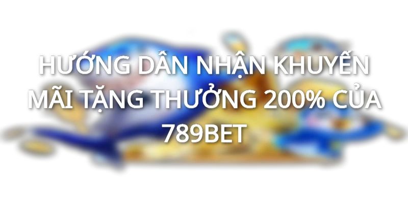 NHÀ CÁI 789BET KHUYẾN MÃI 200% CHO THÀNH VIÊN CŨ TRỞ LẠI