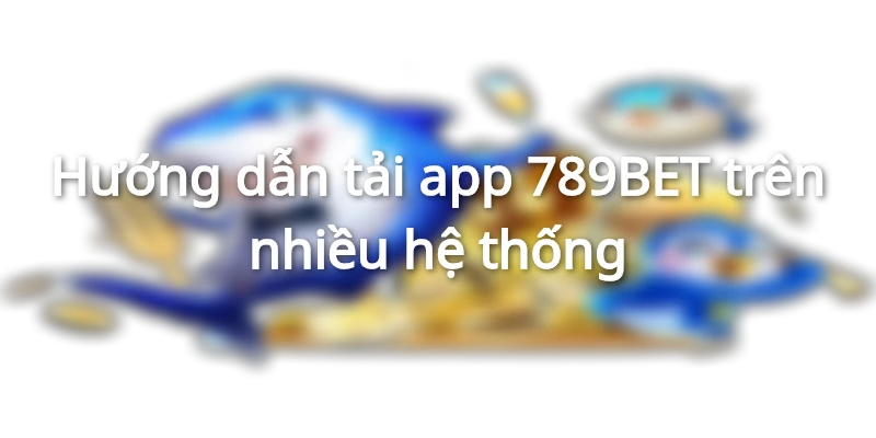 Cách Tải App 789BET Cực Đơn Giản Và Chất Lượng