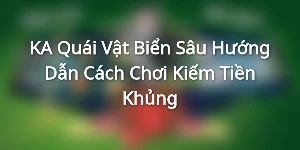 KA Quái Vật Biển Sâu - Hướng Dẫn Cách Chơi Kiếm Tiền Khủng