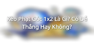 Kèo Phạt Góc 1x2 Là Gì? Có Dễ Thắng Hay Không?