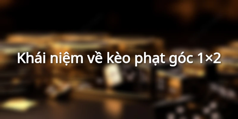 Kèo Phạt Góc 1x2 Là Gì? Có Dễ Thắng Hay Không?