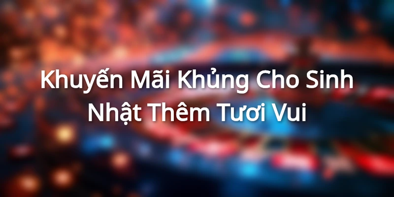 Sinh Nhật Vàng Ngập Tràn Muôn Ngàn Khuyến Mãi Cùng 789bet