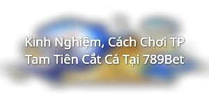 Kinh Nghiệm, Cách Chơi TP Tam Tiên Cắt Cá Tại 789Bet