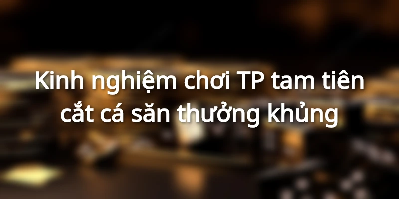 Kinh Nghiệm, Cách Chơi TP Tam Tiên Cắt Cá Tại 789Bet