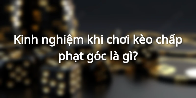 Kèo Chấp Phạt Góc Là Gì? Kinh Nghiệm Đánh Kèo Phạt Góc