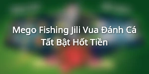 Mego Fishing - Jili Vua Đánh Cá Tất Bật Hốt Tiền