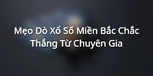 Mẹo Dò Xổ Số Miền Bắc Chắc Thắng Từ Chuyên Gia