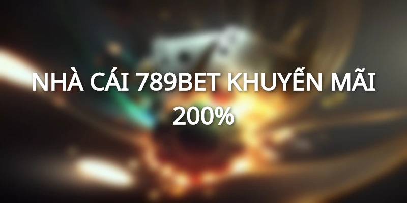 NHÀ CÁI 789BET KHUYẾN MÃI 200% CHO THÀNH VIÊN CŨ TRỞ LẠI