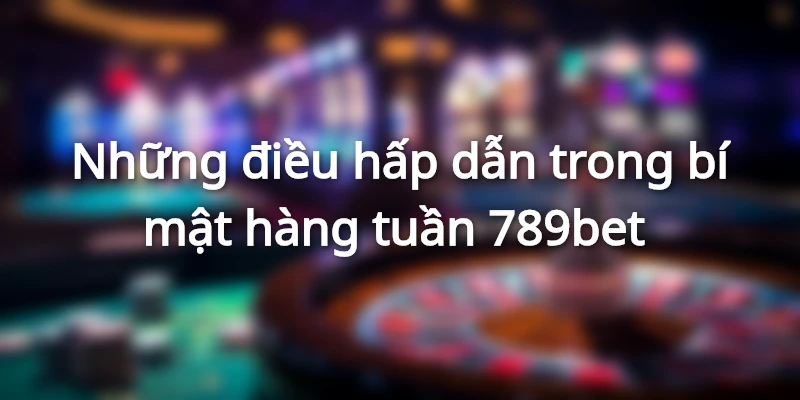 Bí Mật Hàng Tuần Cực Lớn Khi Đăng Ký Tại Nhà 789bet