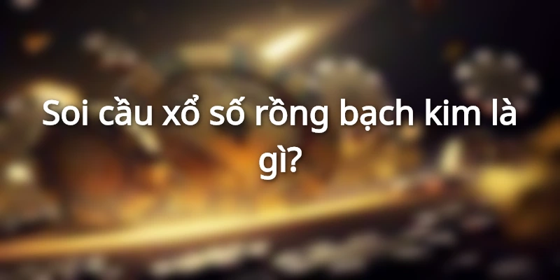 Soi Xổ Số Rồng Bạch Kim Chuẩn Cho Bạch Thủ