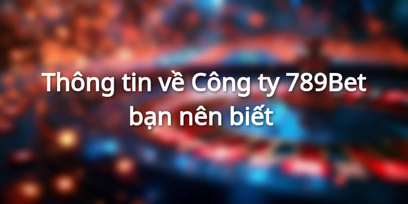 Công Ty 789bet - Nơi Giải Trí Thú Vị Của Các Cược Thủ