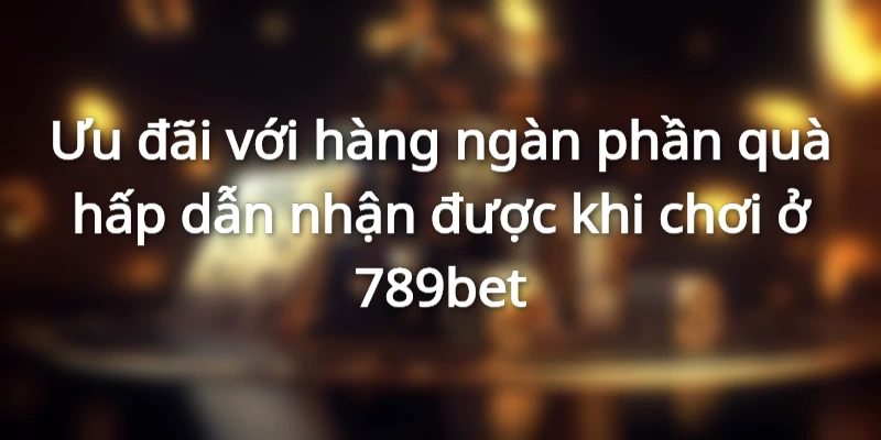 Tham Gia Ngay Nhà Cái 789BET Với Hàng Ngàn Phần Quà Hấp Dẫn