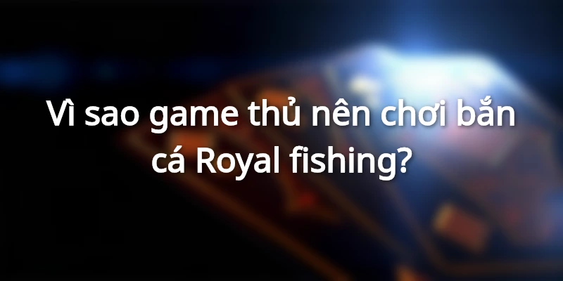 Royal Fishing | Game Bắn Cá Kiếm Tiền Siêu Dễ Tại 789BET